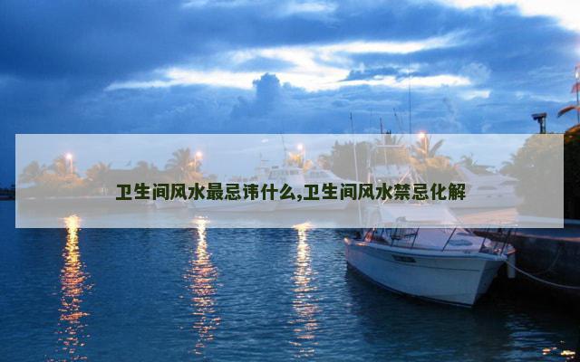 卫生间风水最忌讳什么,卫生间风水禁忌化解