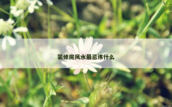 装修房风水最忌讳什么