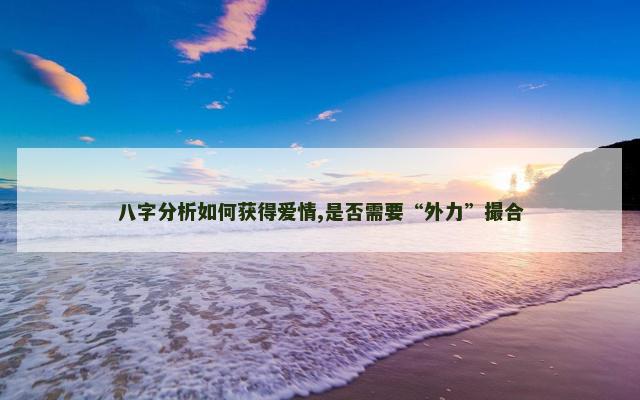 八字分析如何获得爱情,是否需要“外力”撮合