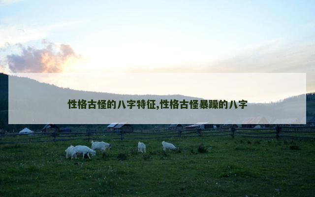 性格古怪的八字特征,性格古怪暴躁的八字