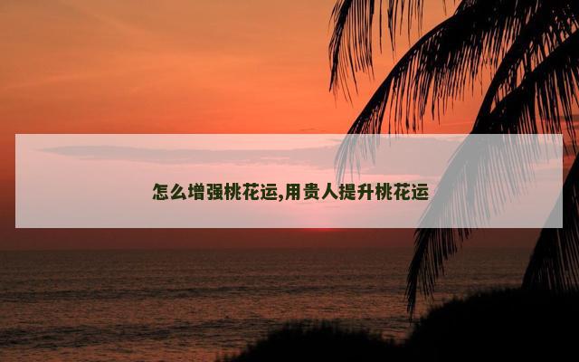 怎么增强桃花运,用贵人提升桃花运