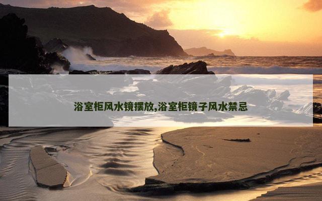 浴室柜风水镜摆放,浴室柜镜子风水禁忌