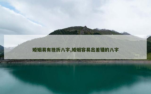 婚姻易有挫折八字,婚姻容易出差错的八字