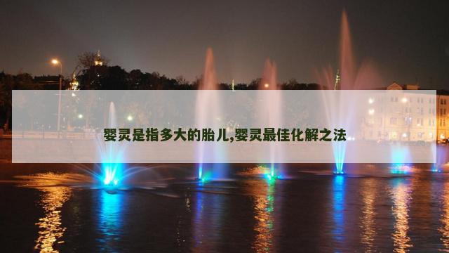 婴灵是指多大的胎儿,婴灵最佳化解之法