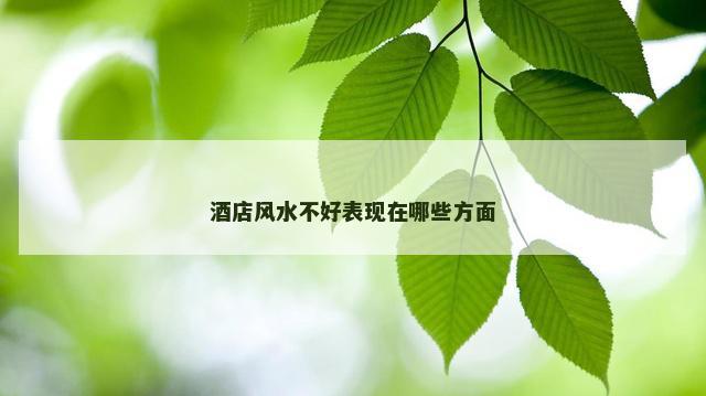 酒店风水不好表现在哪些方面