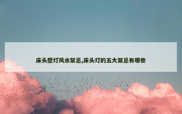 床头壁灯风水禁忌,床头灯的五大禁忌有哪些