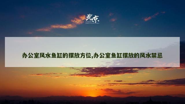 办公室风水鱼缸的摆放方位,办公室鱼缸摆放的风水禁忌