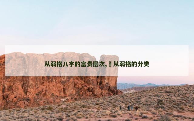 从弱格八字的富贵层次,​从弱格的分类