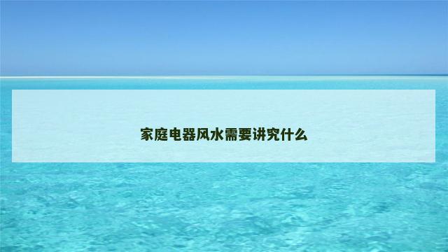家庭电器风水需要讲究什么