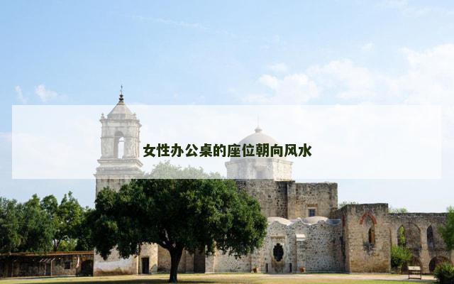女性办公桌的座位朝向风水