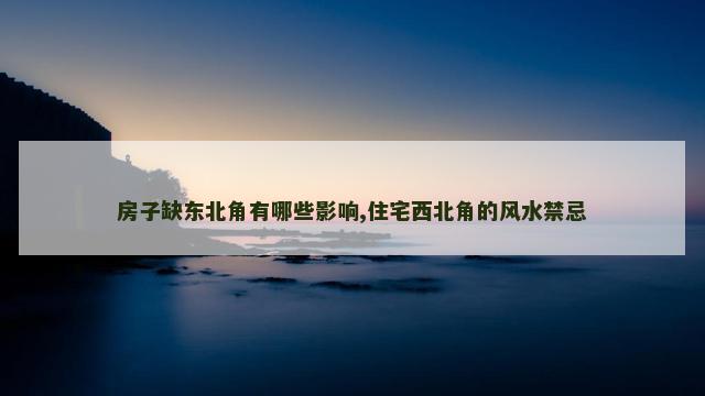 房子缺东北角有哪些影响,住宅西北角的风水禁忌