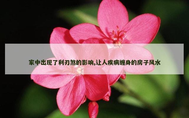 家中出现了利刃煞的影响,让人疾病缠身的房子风水