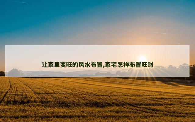 让家里变旺的风水布置,家宅怎样布置旺财