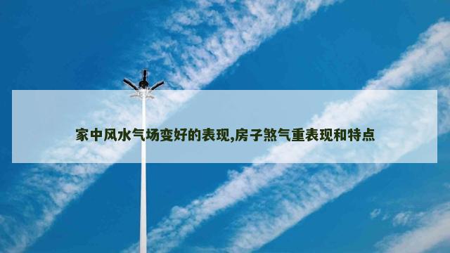 家中风水气场变好的表现,房子煞气重表现和特点