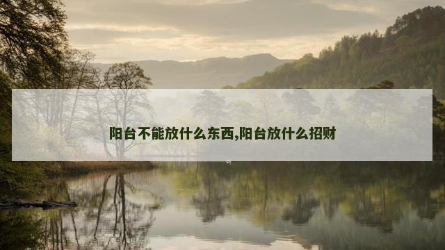 阳台不能放什么东西,阳台放什么招财