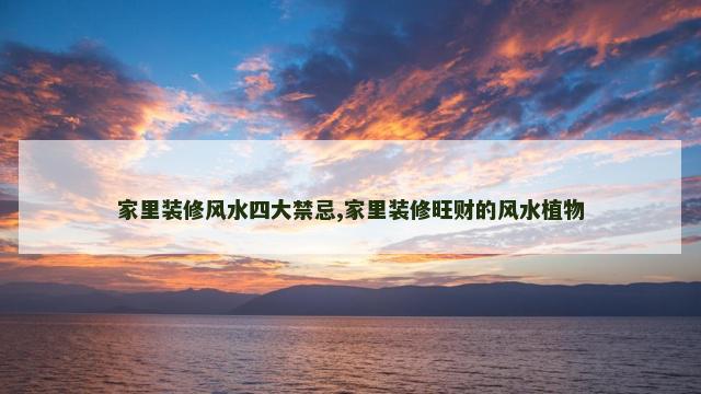 家里装修风水四大禁忌,家里装修旺财的风水植物
