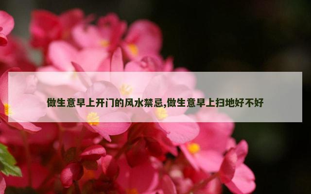 做生意早上开门的风水禁忌,做生意早上扫地好不好