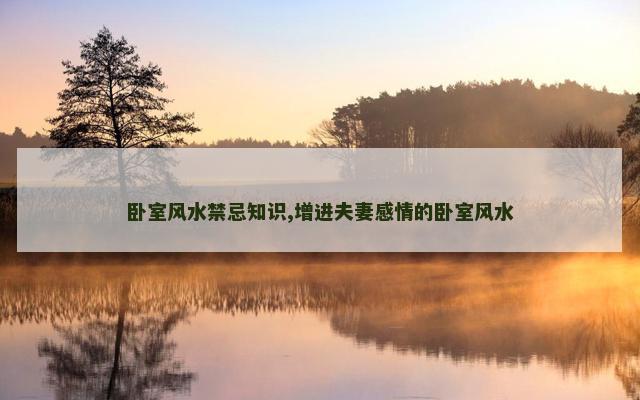 卧室风水禁忌知识,增进夫妻感情的卧室风水