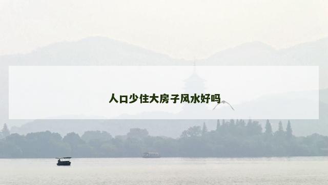 人口少住大房子风水好吗