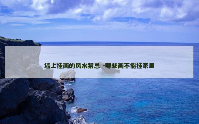墙上挂画的风水禁忌 -哪些画不能挂家里