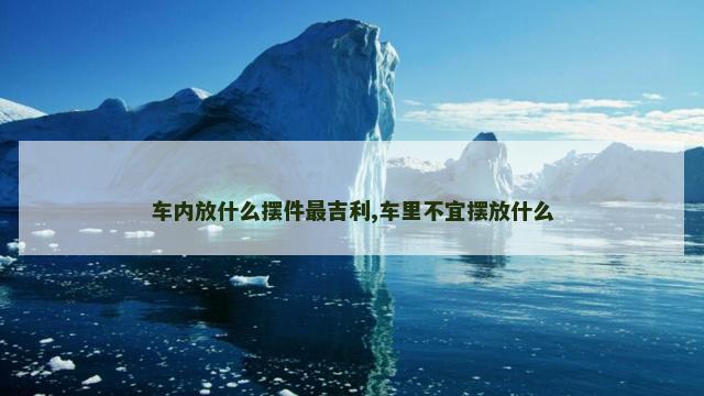 车内放什么摆件最吉利,车里不宜摆放什么