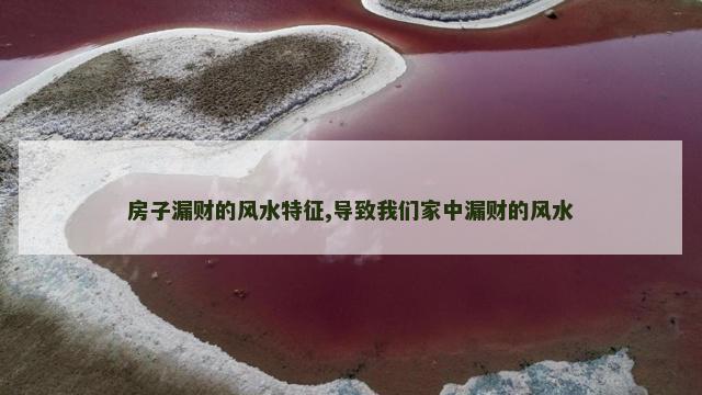 房子漏财的风水特征,导致我们家中漏财的风水