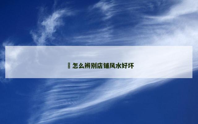 ​怎么辨别店铺风水好坏