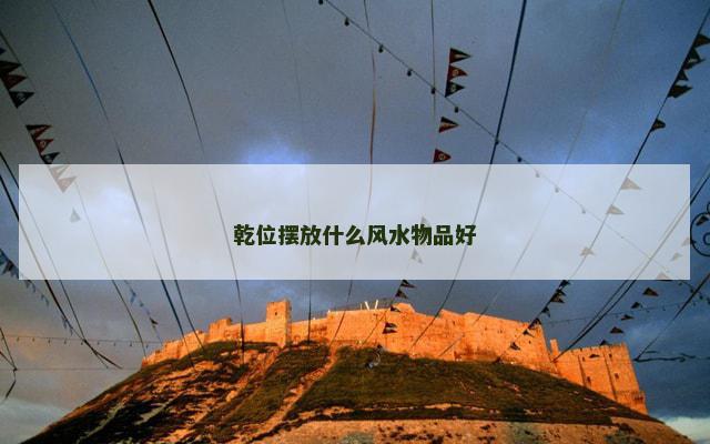 乾位摆放什么风水物品好