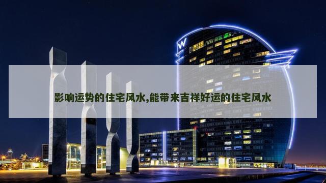 影响运势的住宅风水,能带来吉祥好运的住宅风水