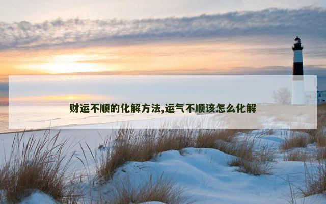 财运不顺的化解方法,运气不顺该怎么化解