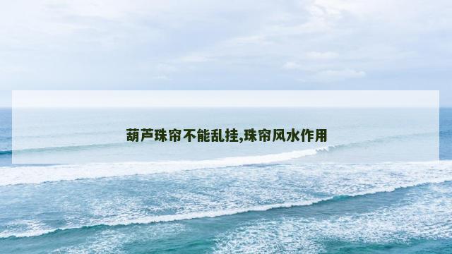 葫芦珠帘不能乱挂,珠帘风水作用