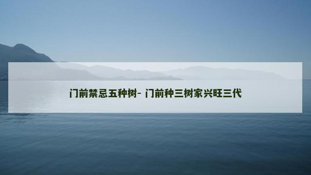 门前禁忌五种树- 门前种三树家兴旺三代
