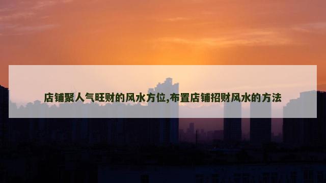 店铺聚人气旺财的风水方位,布置店铺招财风水的方法