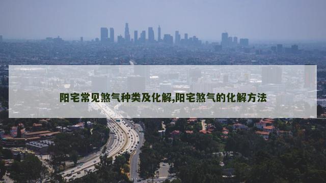 阳宅常见煞气种类及化解,阳宅煞气的化解方法