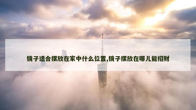 镜子适合摆放在家中什么位置,镜子摆放在哪儿能招财