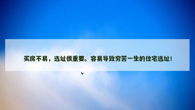 买房不易，选址很重要。容易导致穷苦一生的住宅选址！