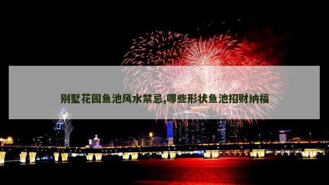 别墅花园鱼池风水禁忌,哪些形状鱼池招财纳福