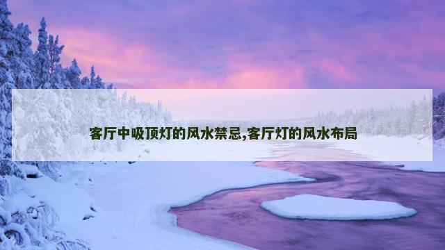 客厅中吸顶灯的风水禁忌,客厅灯的风水布局