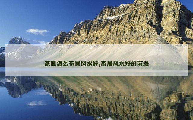 家里怎么布置风水好,家居风水好的前提