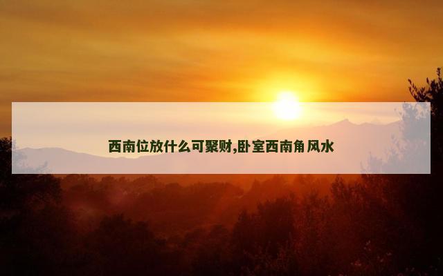 西南位放什么可聚财,卧室西南角风水