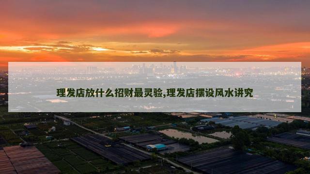 理发店放什么招财最灵验,理发店摆设风水讲究