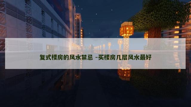 复式楼房的风水禁忌 -买楼房几层风水最好