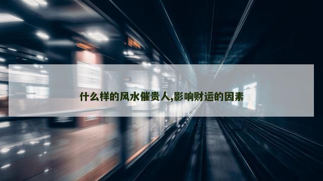 什么样的风水催贵人,影响财运的因素