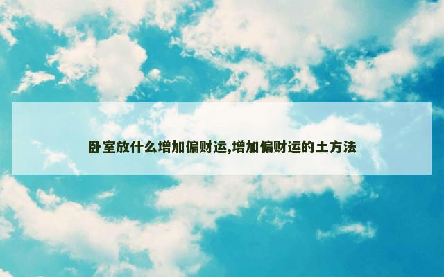 卧室放什么增加偏财运,增加偏财运的土方法