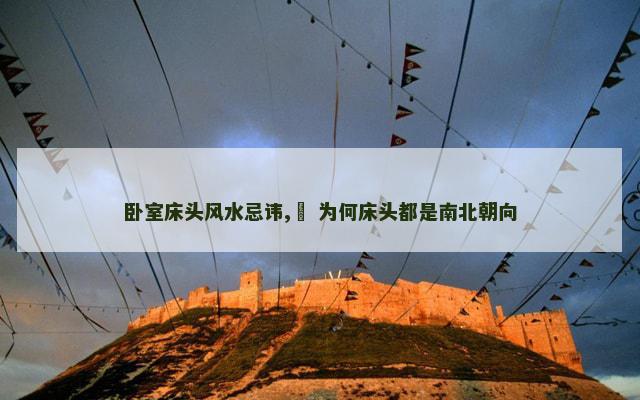 卧室床头风水忌讳,​ 为何床头都是南北朝向