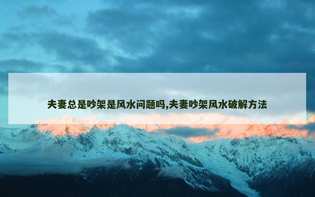 夫妻总是吵架是风水问题吗,夫妻吵架风水破解方法