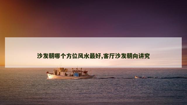 沙发朝哪个方位风水最好,客厅沙发朝向讲究