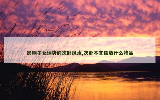 影响子女运势的次卧风水,次卧不宜摆放什么物品