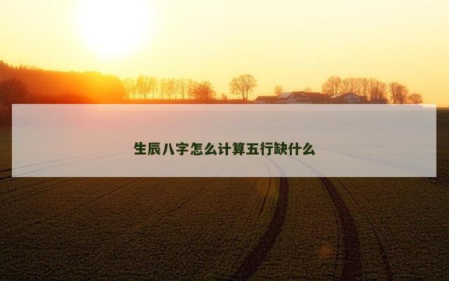 生辰八字怎么计算五行缺什么