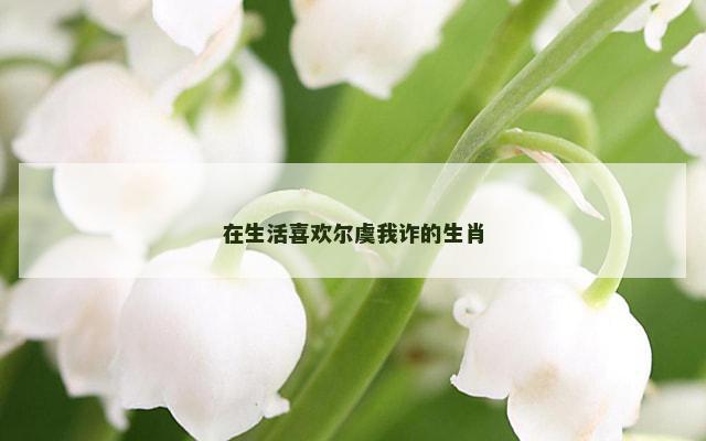 在生活喜欢尔虞我诈的生肖